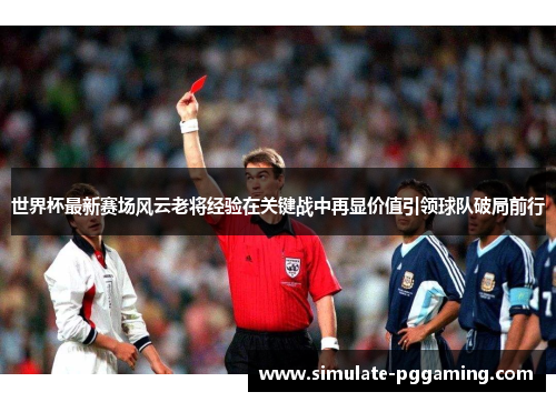 世界杯最新赛场风云老将经验在关键战中再显价值引领球队破局前行 世界杯最新赛场风云老将经验在关键战中再显价值引领球队破局前行