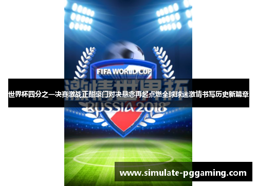 世界杯四分之一决赛激战正酣豪门对决悬念再起点燃全球球迷激情书写历史新篇章