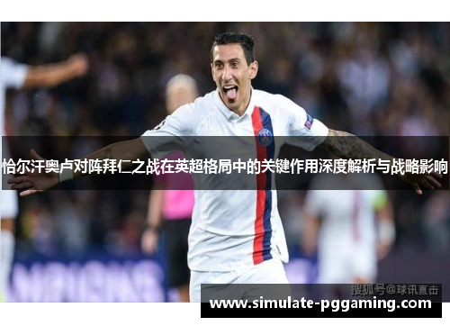 恰尔汗奥卢对阵拜仁之战在英超格局中的关键作用深度解析与战略影响