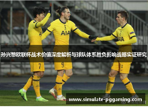 孙兴慜欧联杯战术价值深度解析与球队体系胜负影响战略实证研究 孙兴慜欧联杯战术价值深度解析与球队体系胜负影响战略实证研究