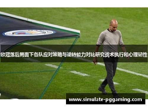 欧冠落后局面下各队应对策略与逆转能力对比研究战术执行和心理韧性