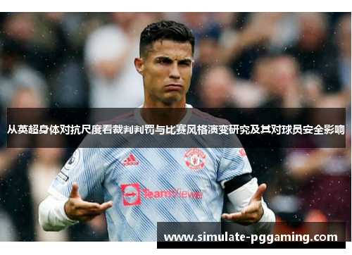 从英超身体对抗尺度看裁判判罚与比赛风格演变研究及其对球员安全影响 从英超身体对抗尺度看裁判判罚与比赛风格演变研究及其对球员安全影响