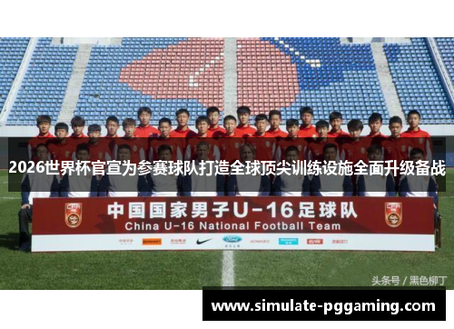 2026世界杯官宣为参赛球队打造全球顶尖训练设施全面升级备战 2026世界杯官宣为参赛球队打造全球顶尖训练设施全面升级备战