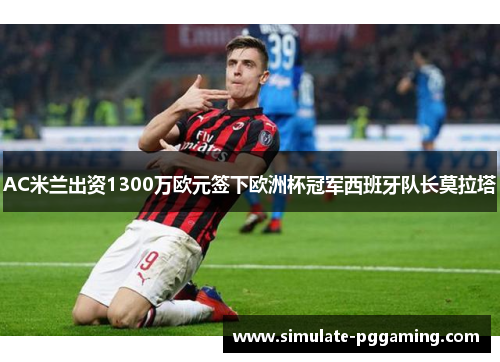 AC米兰出资1300万欧元签下欧洲杯冠军西班牙队长莫拉塔
