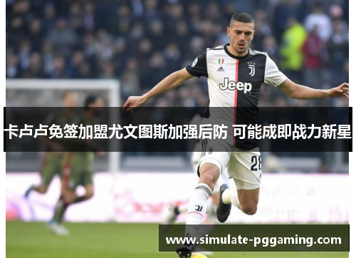 卡卢卢免签加盟尤文图斯加强后防 可能成即战力新星 卡卢卢免签加盟尤文图斯加强后防 可能成即战力新星