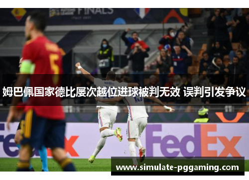 姆巴佩国家德比屡次越位进球被判无效 误判引发争议