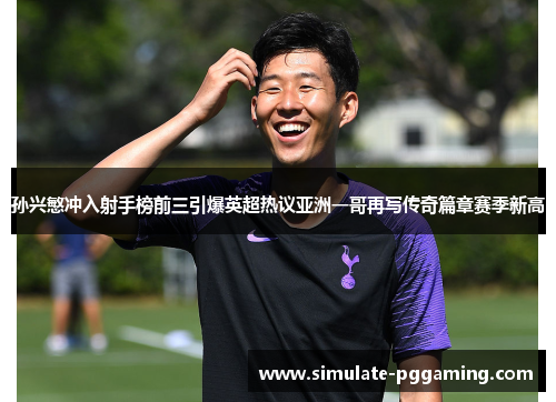 孙兴慜冲入射手榜前三引爆英超热议亚洲一哥再写传奇篇章赛季新高