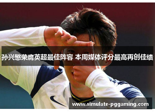 孙兴慜荣膺英超最佳阵容 本周媒体评分最高再创佳绩