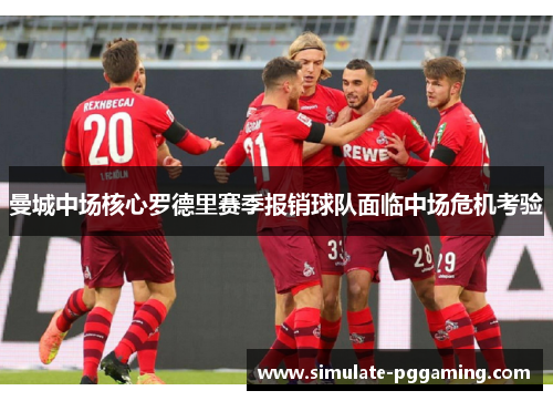 曼城中场核心罗德里赛季报销球队面临中场危机考验