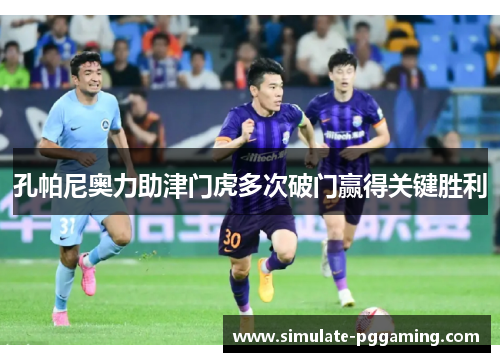 孔帕尼奥力助津门虎多次破门赢得关键胜利